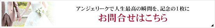 アンジェリークで人生最高の瞬間を、記念の1枚に お問合せはこちら