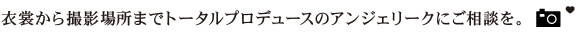 衣装から撮影場所までトータルプロデュースのアンジェリークにご相談を。