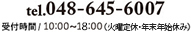tel.048-645-6007  受付時間/ 10:00~18:00（火曜定休・年末年始休み）