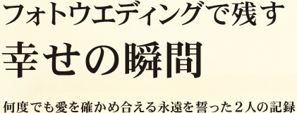 フォトウエディングで残す 幸せの瞬間 何度でも愛を確かめ合える永遠を誓った2人の記録