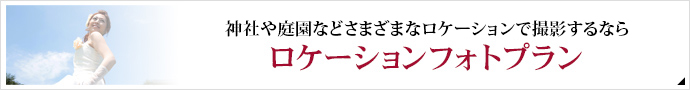 神社・教会などさまざまなロケーションで撮影するなら
ロケーションフォトプラン